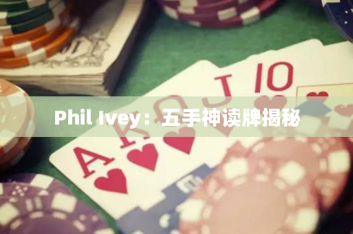 Phil Ivey：五手神读牌揭秘