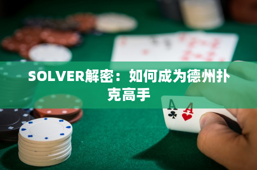 SOLVER解密：如何成为德州扑克高手