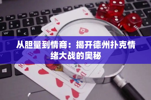 从胆量到情商：揭开德州扑克情绪大战的奥秘