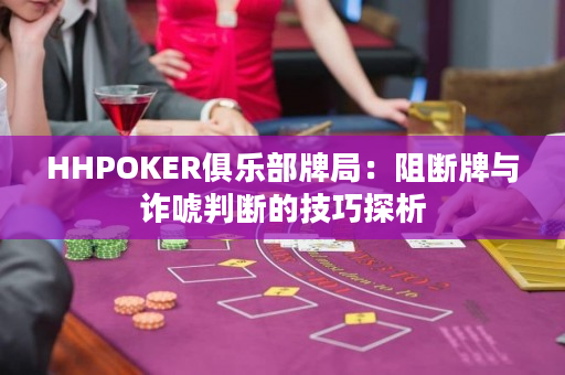 HHPOKER俱乐部牌局：阻断牌与诈唬判断的技巧探析