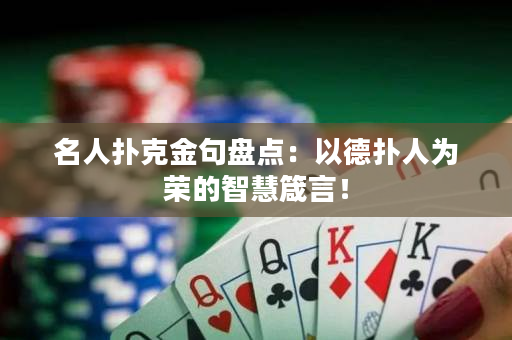 名人扑克金句盘点：以德扑人为荣的智慧箴言！