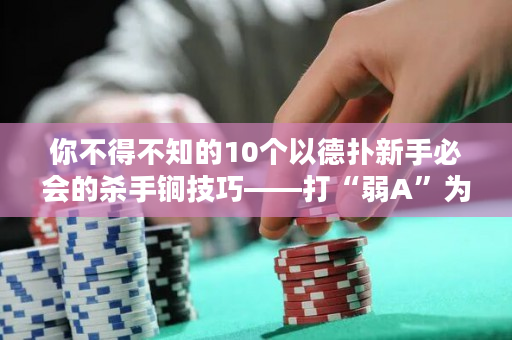 你不得不知的10个以德扑新手必会的杀手锏技巧——打“弱A”为主