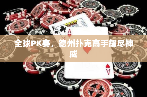 全球PK赛，德州扑克高手耀尽神威