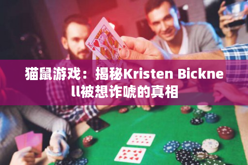 猫鼠游戏：揭秘Kristen Bicknell被想诈唬的真相