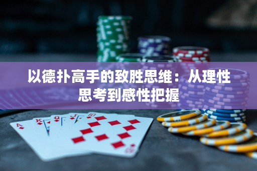 以德扑高手的致胜思维：从理性思考到感性把握