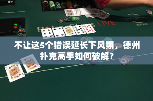 不让这5个错误延长下风期，德州扑克高手如何破解？