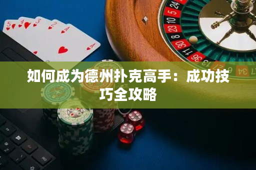 如何成为德州扑克高手：成功技巧全攻略