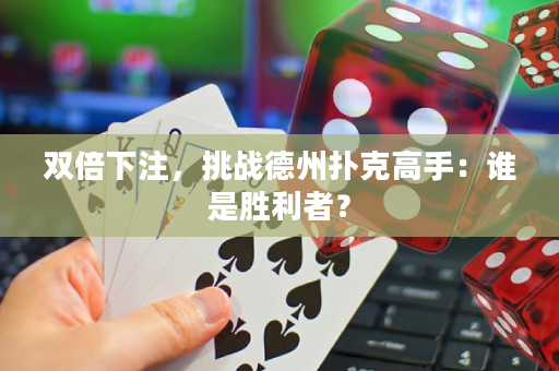 双倍下注，挑战德州扑克高手：谁是胜利者？