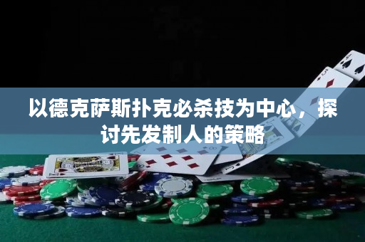 以德克萨斯扑克必杀技为中心，探讨先发制人的策略