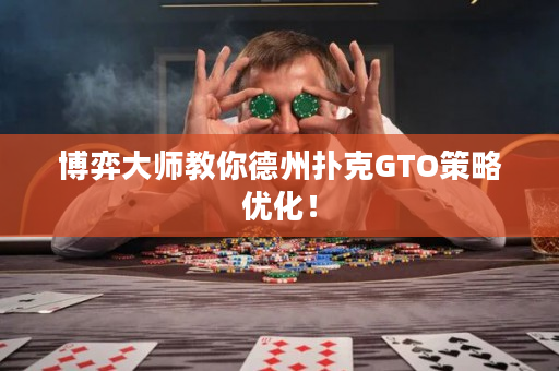 博弈大师教你德州扑克GTO策略优化！