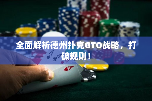 全面解析德州扑克GTO战略，打破规则！