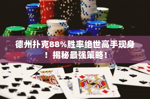 德州扑克88%胜率绝世高手现身！揭秘最强策略！