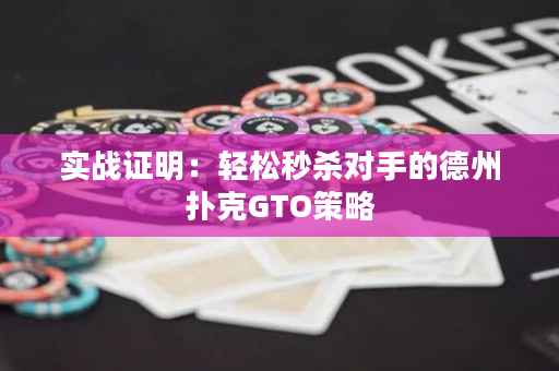 实战证明：轻松秒杀对手的德州扑克GTO策略