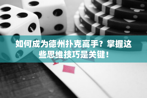 如何成为德州扑克高手？掌握这些思维技巧是关键！