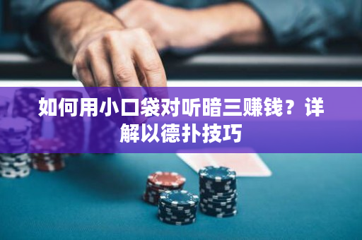 如何用小口袋对听暗三赚钱？详解以德扑技巧