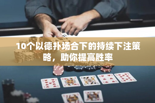 10个以德扑场合下的持续下注策略，助你提高胜率