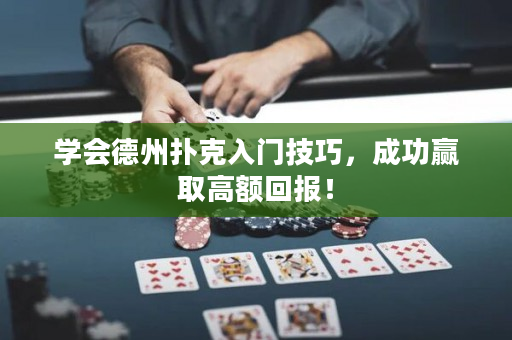 学会德州扑克入门技巧，成功赢取高额回报！