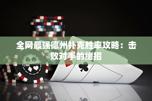 全网最强德州扑克胜率攻略：击败对手的绝招