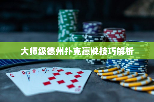 大师级德州扑克赢牌技巧解析