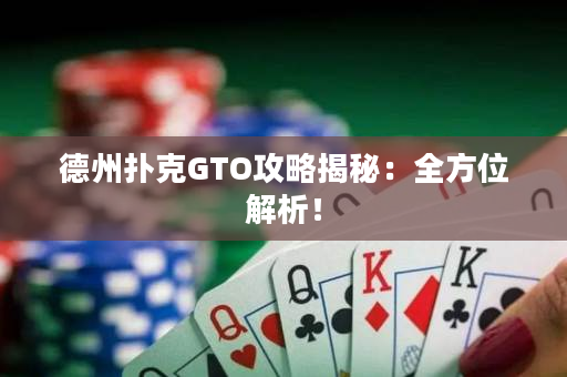 德州扑克GTO攻略揭秘：全方位解析！