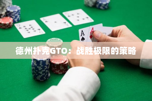 德州扑克GTO：战胜极限的策略