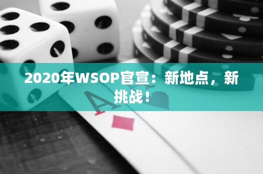 2020年WSOP官宣：新地点，新挑战！