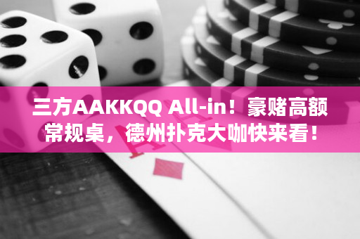 三方AAKKQQ All-in！豪赌高额常规桌，德州扑克大咖快来看！