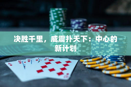 决胜千里，威震扑天下：中心的新计划