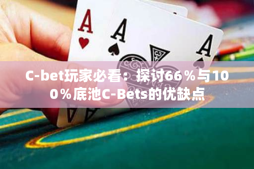 C-bet玩家必看：探讨66％与100％底池C-Bets的优缺点