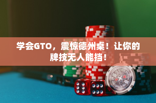 学会GTO，震惊德州桌！让你的牌技无人能挡！