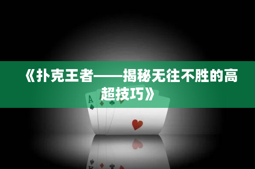 《扑克王者——揭秘无往不胜的高超技巧》