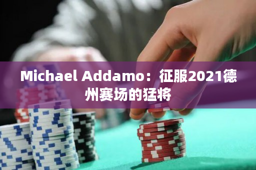 Michael Addamo：征服2021德州赛场的猛将