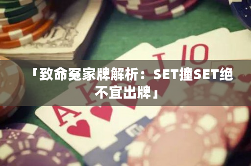 「致命冤家牌解析：SET撞SET绝不宜出牌」