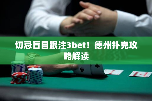 切忌盲目跟注3bet！德州扑克攻略解读