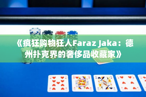 《疯狂购物狂人Faraz Jaka：德州扑克界的奢侈品收藏家》