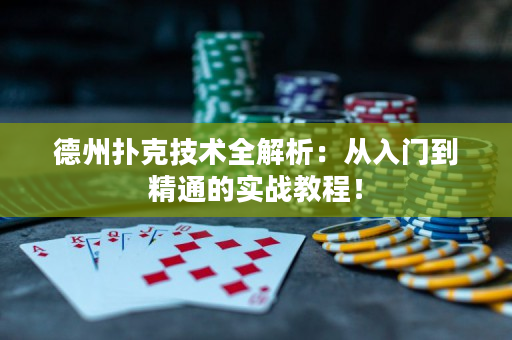 德州扑克技术全解析：从入门到精通的实战教程！