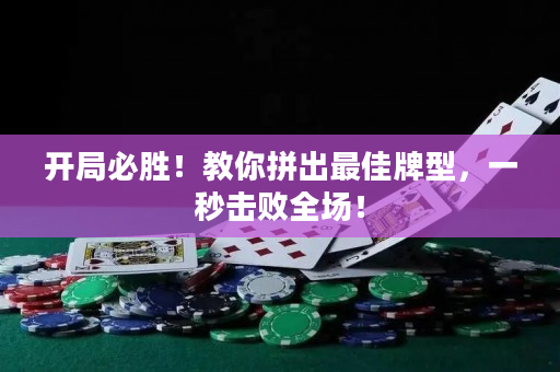 开局必胜！教你拼出最佳牌型，一秒击败全场！