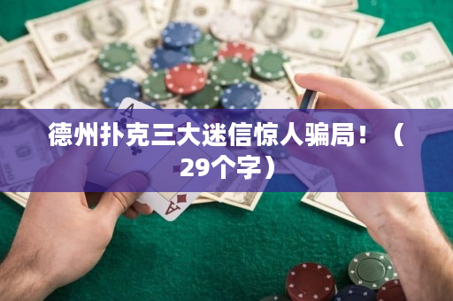 德州扑克三大迷信惊人骗局！（29个字）