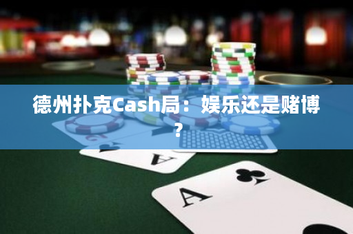 德州扑克Cash局：娱乐还是赌博？