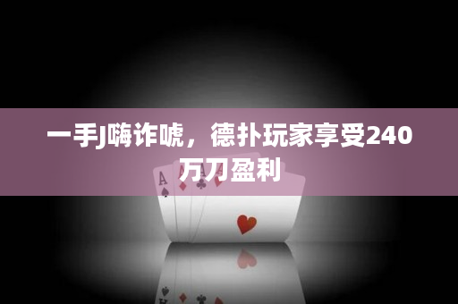 一手J嗨诈唬，德扑玩家享受240万刀盈利