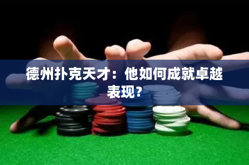 德州扑克天才：他如何成就卓越表现？