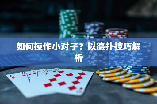 如何操作小对子？以德扑技巧解析