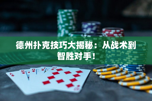 德州扑克技巧大揭秘：从战术到智胜对手！