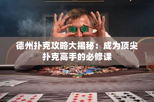 德州扑克攻略大揭秘：成为顶尖扑克高手的必修课