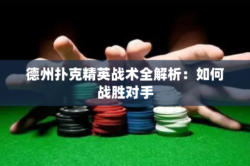 德州扑克精英战术全解析：如何战胜对手