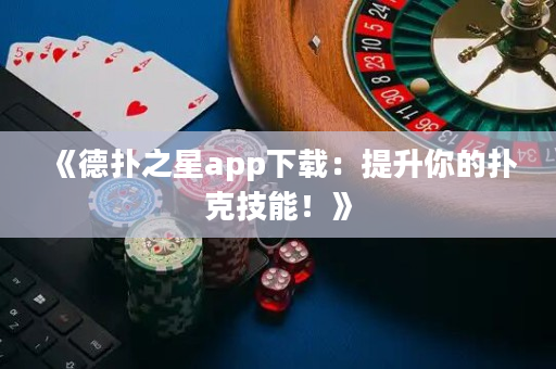 《德扑之星app下载：提升你的扑克技能！》