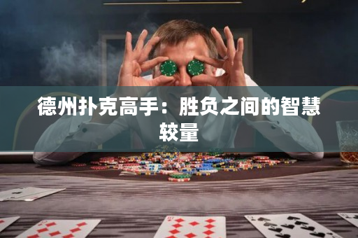 德州扑克高手：胜负之间的智慧较量