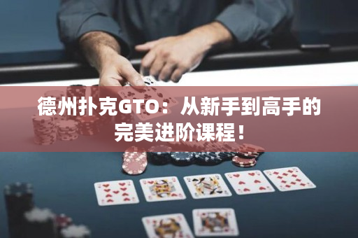 德州扑克GTO：从新手到高手的完美进阶课程！