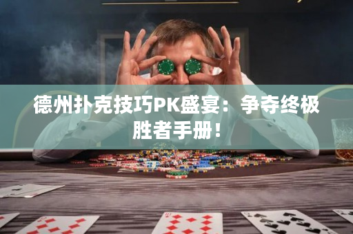 德州扑克技巧PK盛宴：争夺终极胜者手册！