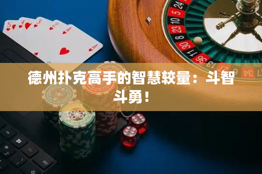 德州扑克高手的智慧较量：斗智斗勇！